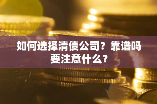 济南如何选择清债公司？靠谱吗要注意什么？