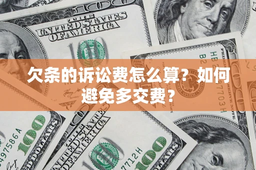 济南欠条的诉讼费怎么算？如何避免多交费？