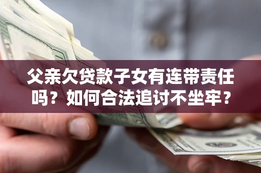 济南父亲欠贷款子女有连带责任吗？如何合法追讨不坐牢？