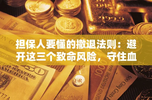 济南担保人要懂的撤退法则：避开这三个致命风险，守住血汗钱