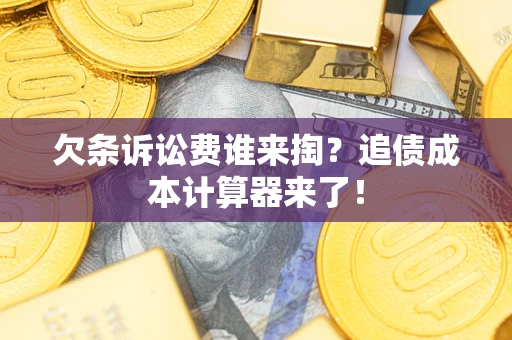 济南欠条诉讼费谁来掏？追债成本计算器来了！
