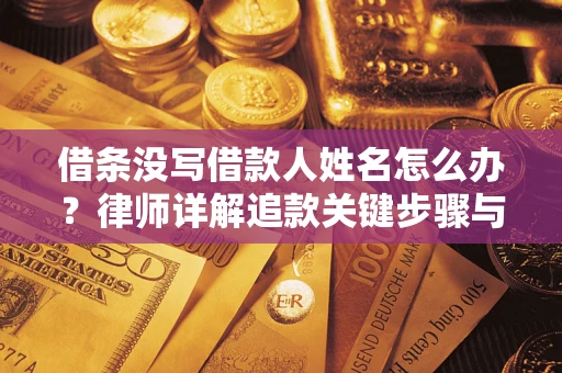 济南借条没写借款人姓名怎么办？律师详解追款关键步骤与证据链构建