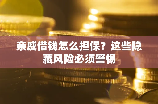济南亲戚借钱怎么担保？这些隐藏风险必须警惕