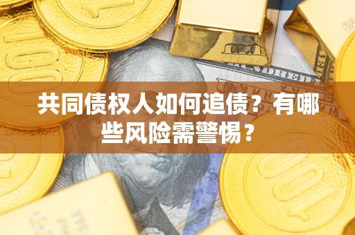 济南共同债权人如何追债？有哪些风险需警惕？