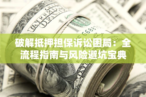 济南破解抵押担保诉讼困局:全流程指南与风险避坑宝典 济南破解抵押担保诉讼困局:全流程指南与风险避坑宝典