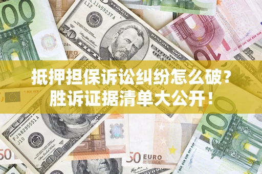 济南抵押担保诉讼纠纷怎么破？胜诉证据清单大公开！