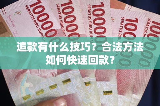 济南追款有什么技巧？合法方法如何快速回款？