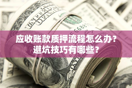 济南应收账款质押流程怎么办？避坑技巧有哪些？
