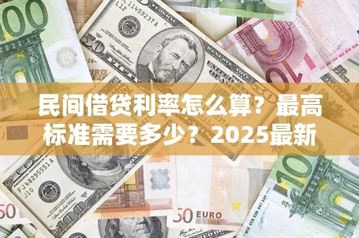 济南民间借贷利率怎么算？最高标准需要多少？2025最新避坑指南