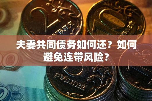 济南夫妻共同债务如何还？如何避免连带风险？