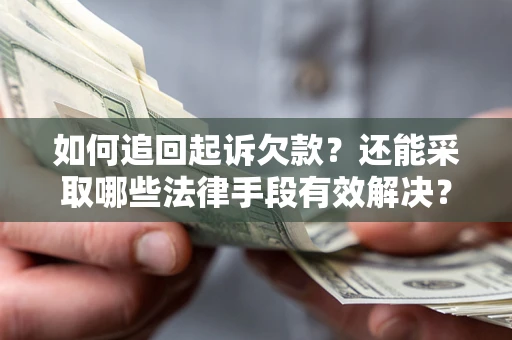 济南如何追回起诉欠款？还能采取哪些法律手段有效解决？