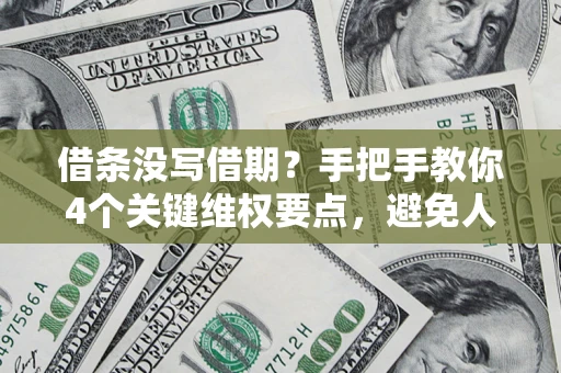 济南借条没写借期？手把手教你4个关键维权要点，避免人财两空