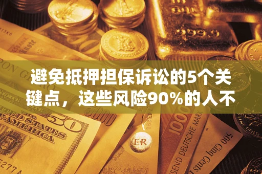 济南避免抵押担保诉讼的5个关键点，这些风险90%的人不知道！