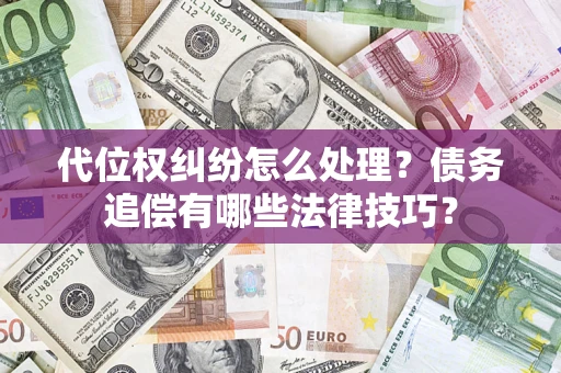 济南代位权纠纷怎么处理？债务追偿有哪些法律技巧？