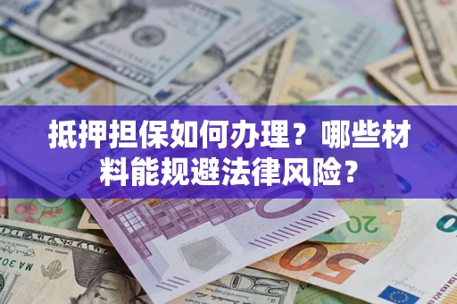 济南抵押担保如何办理？哪些材料能规避法律风险？
