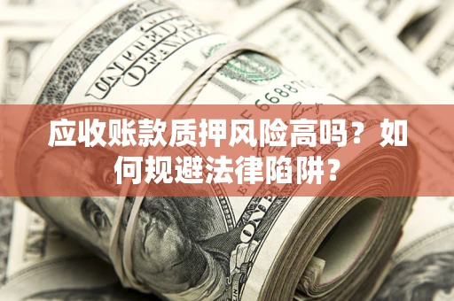 济南应收账款质押风险高吗？如何规避法律陷阱？
