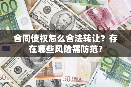 济南合同债权怎么合法转让？存在哪些风险需防范？