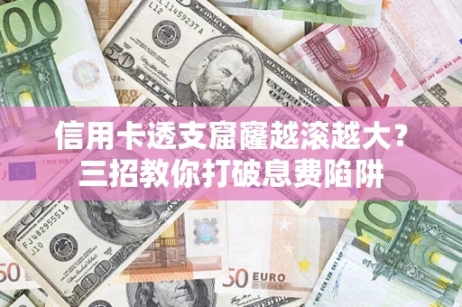 济南信用卡透支窟窿越滚越大？三招教你打破息费陷阱