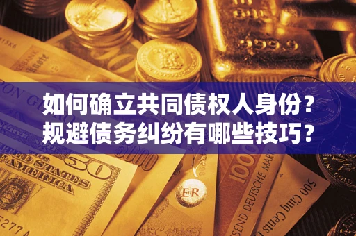 济南如何确立共同债权人身份？规避债务纠纷有哪些技巧？