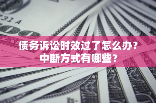 济南债务诉讼时效过了怎么办？中断方式有哪些？