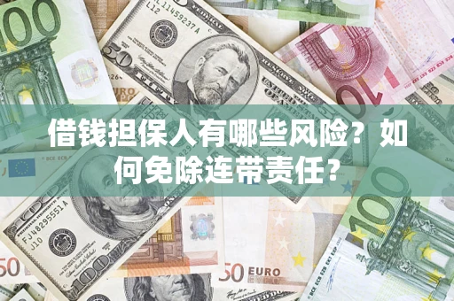 济南借钱担保人有哪些风险？如何免除连带责任？