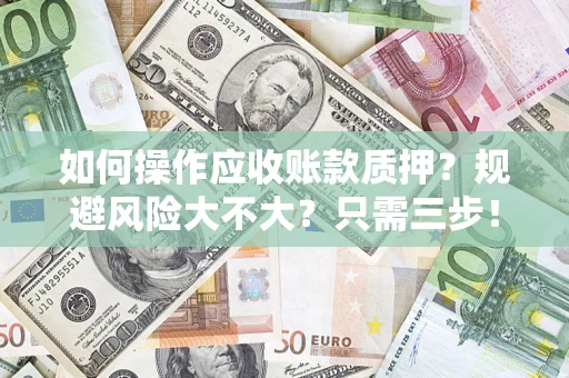 济南如何操作应收账款质押？规避风险大不大？只需三步！