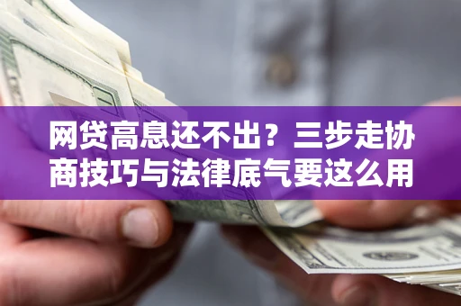 济南网贷高息还不出？三步走协商技巧与法律底气要这么用