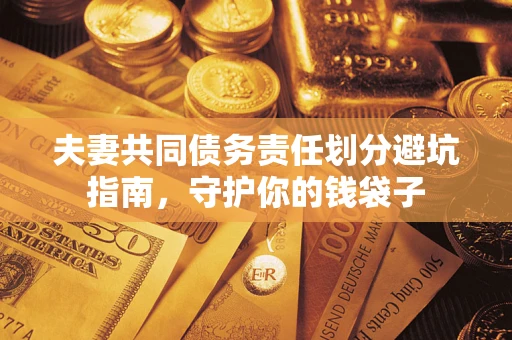济南夫妻共同债务责任划分避坑指南，守护你的钱袋子