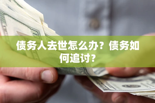 济南债务人去世怎么办？债务如何追讨？