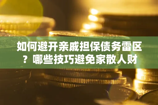 济南如何避开亲戚担保债务雷区？哪些技巧避免家散人财