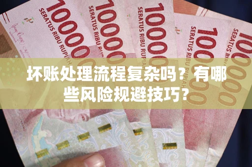 济南坏账处理流程复杂吗？有哪些风险规避技巧？