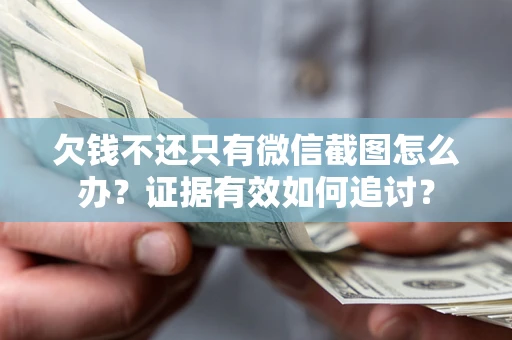 济南欠钱不还只有微信截图怎么办？证据有效如何追讨？