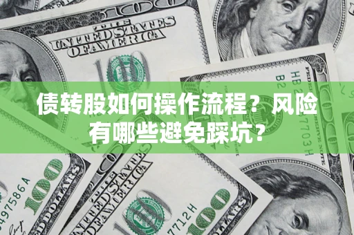 济南债转股如何操作流程?风险有哪些避免踩坑? 济南债转股如何操作流程?风险有哪些避免踩坑?