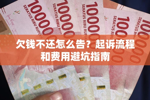 济南欠钱不还怎么告?起诉流程和费用避坑指南 济南欠钱不还怎么告?起诉流程和费用避坑指南