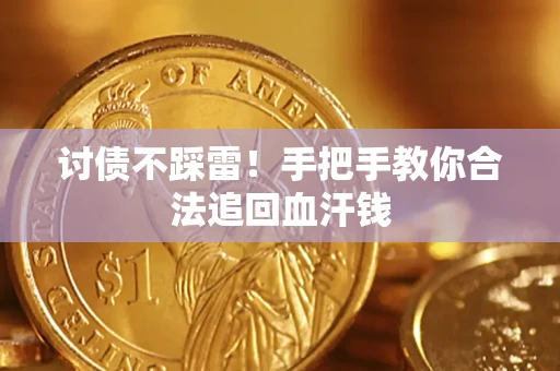 济南讨债不踩雷！手把手教你合法追回血汗钱