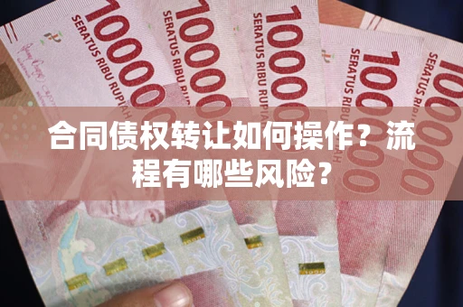 济南合同债权转让如何操作？流程有哪些风险？