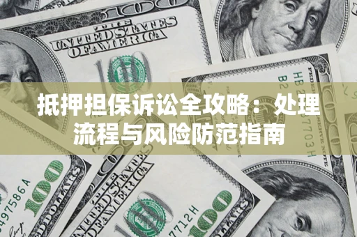 济南抵押担保诉讼全攻略：处理流程与风险防范指南