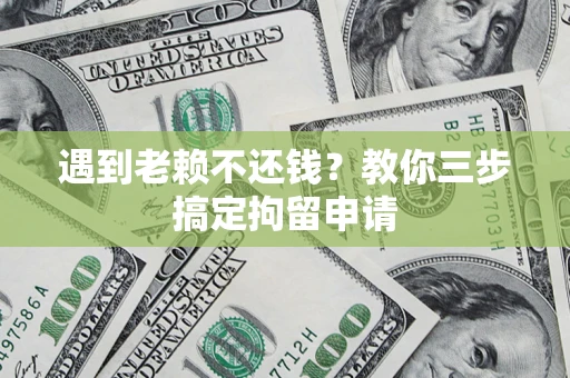 济南遇到老赖不还钱？教你三步搞定拘留申请