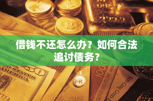 济南借钱不还怎么办？如何合法追讨债务？
