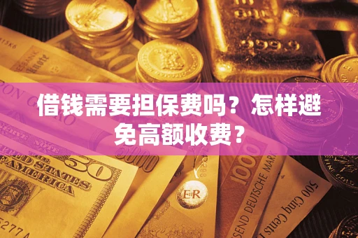 济南借钱需要担保费吗？怎样避免高额收费？