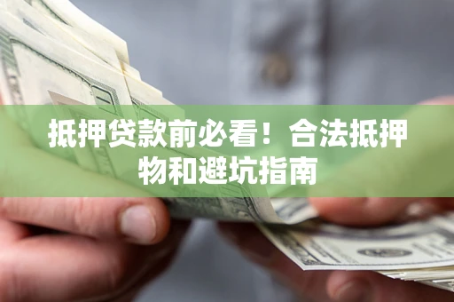 济南抵押贷款前必看！合法抵押物和避坑指南