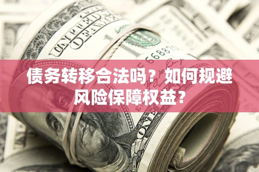 济南债务转移合法吗？如何规避风险保障权益？