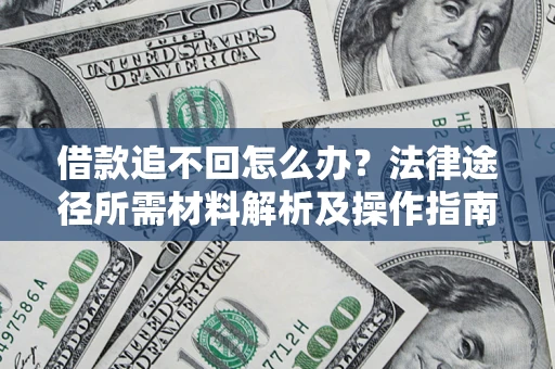 济南借款追不回怎么办?法律途径所需材料解析及操作指南 济南借款追不回怎么办?法律途径所需材料解析及操作指南