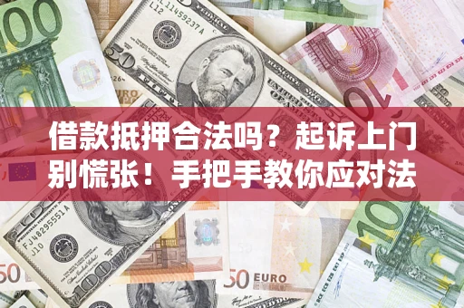 济南借款抵押合法吗？起诉上门别慌张！手把手教你应对法律程序