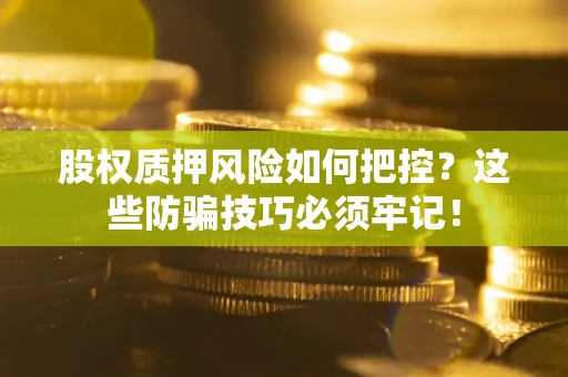 济南股权质押风险如何把控？这些防骗技巧必须牢记！