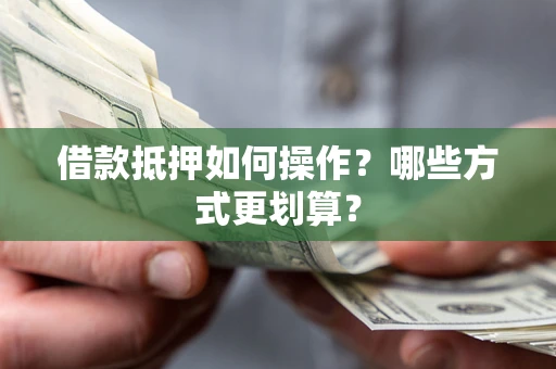 济南借款抵押如何操作？哪些方式更划算？