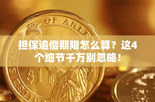 济南担保追偿期限怎么算?这4个细节千万别忽略! 济南担保追偿期限怎么算?这4个细节千万别忽略!