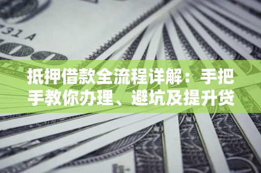 济南抵押借款全流程详解：手把手教你办理、避坑及提升贷款额度