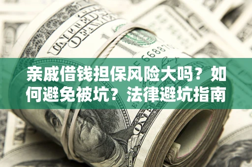 济南亲戚借钱担保风险大吗？如何避免被坑？法律避坑指南