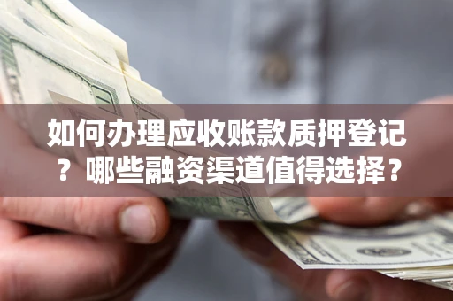 济南如何办理应收账款质押登记？哪些融资渠道值得选择？